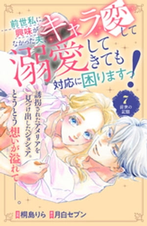 前世私に興味がなかった夫、キャラ変して溺愛してきても対応に困りますっ！　分冊版（７）