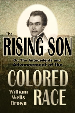 The Rising Son, Or, The Antecedents and Advancement of the Colored Race