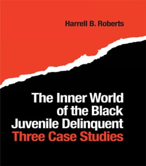 The Inner World of the Black Juvenile Delinquent Three Case Studies【電子書籍】 Harrell B. Roberts