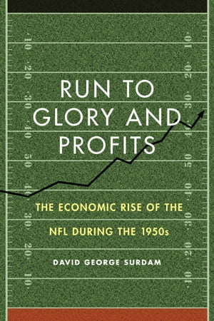 Run to Glory and Profits The Economic Rise of the NFL during the 1950s【電子書籍】[ David George Surdam ]