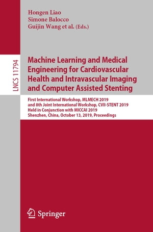 Machine Learning and Medical Engineering for Cardiovascular Health and Intravascular Imaging and Computer Assisted Stenting First International Workshop, MLMECH 2019, and 8th Joint International Workshop, CVII-STENT 2019, Held in Conjunc【電子書籍】