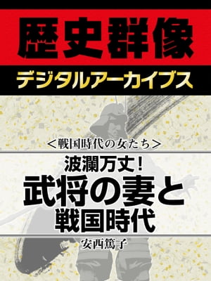 ＜戦国時代の女たち＞波瀾万丈！ 武将の妻と戦国時代