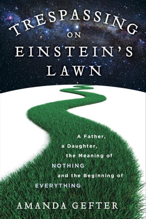 Trespassing on Einstein's Lawn A Father, a Daughter, the Meaning of Nothing, and the Beginning of Everything【電子書籍】[ Amanda Gefter ]