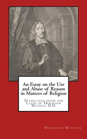 An Essay on the Use and Abuse of Reason in Matters of Religion