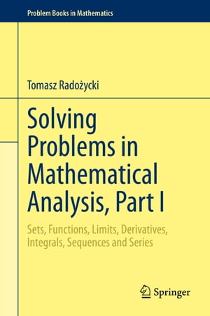 Solving Problems in Mathematical Analysis Part I Sets Functions Limits Derivatives Integrals Sequences and Series【電子書籍】[ Tomasz Rado?ycki ]