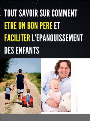 TOUT SAVOIR SUR COMMENT ETRE UN BON PERE ET FACILITER L’EPANOUISSEMENT DES ENFANTS