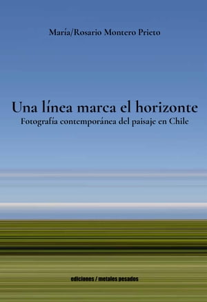 Una l?nea marca el horizonte Fotograf?a contempor?nea del paisaje en Chile