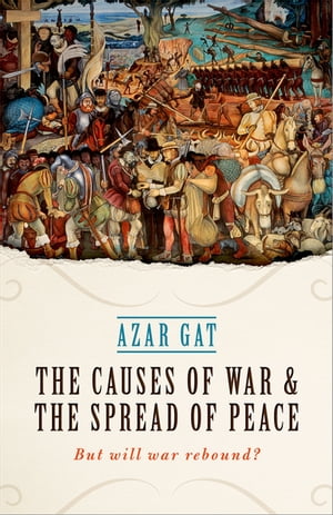 The Causes of War and the Spread of Peace But Will War Rebound 【電子書籍】 Azar Gat