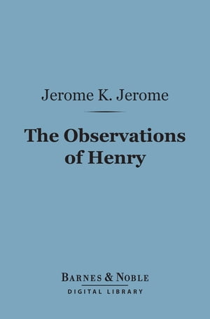 The Observations of Henry (Barnes & Noble Digital Library)【電子書籍】[ Jerome K. Jerome ]