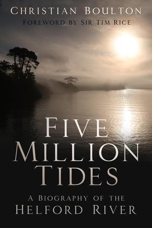 Five Million Tides A Biography of the Helford River【電子書籍】[ Christian Boulton ]