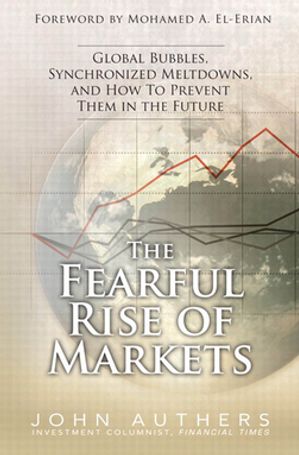 Fearful Rise of Markets, The Global Bubbles, Synchronized Meltdowns, and How To Prevent Them in the Future,