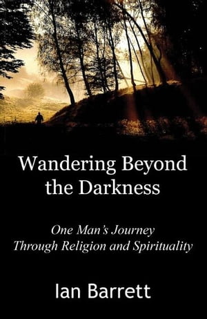 Wandering Beyond the Darkness: One Mans Journey Through Religion and Spirituality