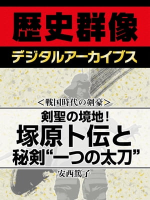 ＜戦国時代の剣豪＞剣聖の境地！ 塚原卜伝と秘剣“一つの太刀”