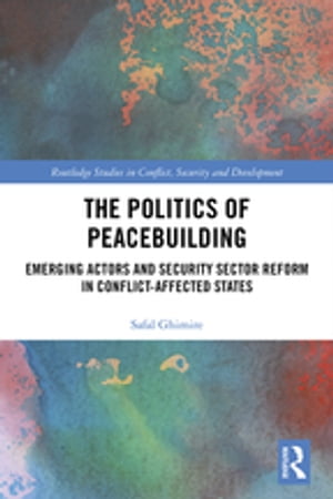 The Politics of Peacebuilding Emerging Actors and Security Sector Reform in Conflict-affected States