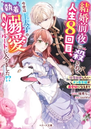 結婚前夜に殺されて人生８回目、今世は王太子の執着溺愛ルートに入りました！？〜没落回避したいドン底令嬢が最愛妃になるまで〜