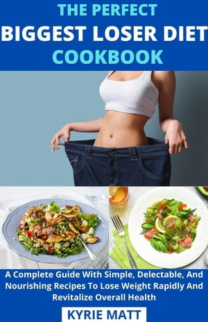 The Perfect Biggest Loser Diet Cookbook; A Complete Guide With Simple, Delectable, And Nourishing Recipes To Lose Weight Rapidly And Revitalize Overall Health