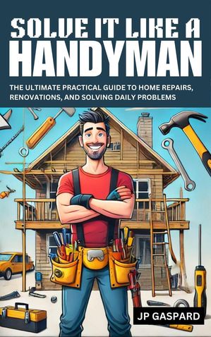 ŷKoboŻҽҥȥ㤨Solve it Like a Handyman: The Ultimate Practical Guide to Home Repairs, Maintenance, and Solving Daily Problems For BeginnersŻҽҡ[ JP Gaspard ]פβǤʤ450ߤˤʤޤ