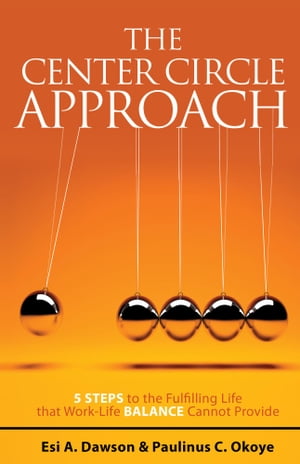 The Center Circle Approach 5 Steps to the Fulfilling Life that Work-Life Balance Cannot Provide【電子書籍】[ Esi A. Dawson ]