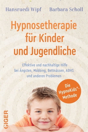 Hypnosetherapie f?r Kinder und Jugendliche Effektive und nachhaltige Hilfe bei ?ngsten, Mobbing, Bettn?ssen, ADHS und anderen Problemen
