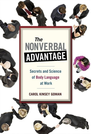 The Nonverbal Advantage Secrets and Science of Body Language at Work【電子書籍】[ Carol Kinsey Goman ]