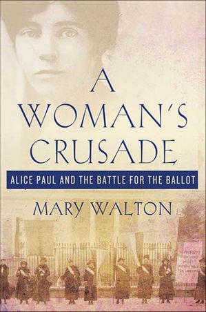 A Woman's Crusade Alice Paul and the Battle for the Ballot【電子書籍】[ Mary Walton ]