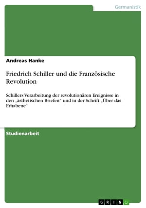Friedrich Schiller und die Franz?sische Revolution Schillers Verarbeitung der revolution?ren Ereignisse in den '?sthetischen Briefen' und in der Schrift '?ber das Erhabene'