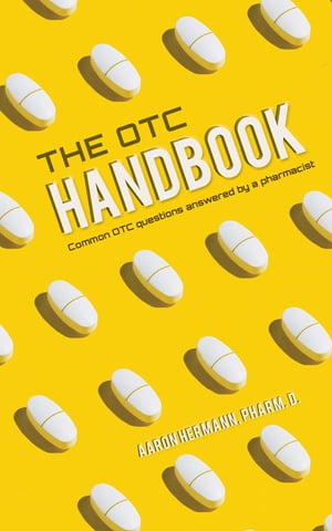 The OTC Handbook Allergy, Cough, Cold Medicine Advice Book. Medication Guide for symptoms related to Flu, GI, Skin MORE 【電子書籍】 Aaron Hermann