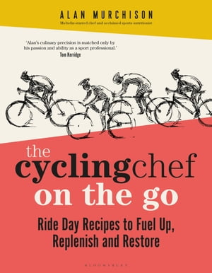 The Cycling Chef On the Go Ride Day Recipes to Fuel Up, Replenish and Restore