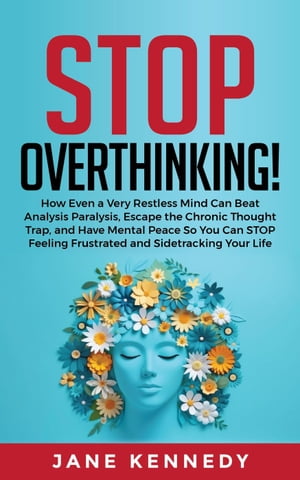 Stop Overthinking! How Even a Very Restless Mind can Annihilate Analysis Paralysis, Escape the Chronic Thought Trap, and Have Mental Peace so You Can Stop Feeling Frustrated and Sidetracking Your Life