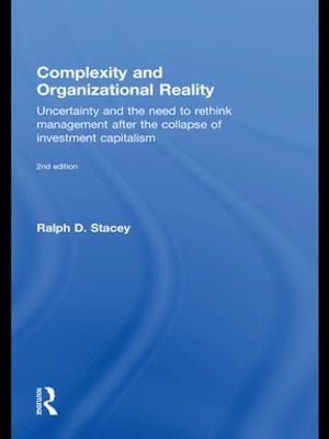 Complexity and Organizational Reality Uncertainty and the Need to Rethink Management after the Collapse of Investment Capitalism【電子書籍】 Ralph D. Stacey