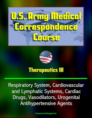 U.S. Army Medical Correspondence Course: Therapeutics III - Respiratory System, Cardiovascular and Lymphatic Systems, Cardiac Drugs, Vasodilators, Urogenital, Antihypertensive Agents