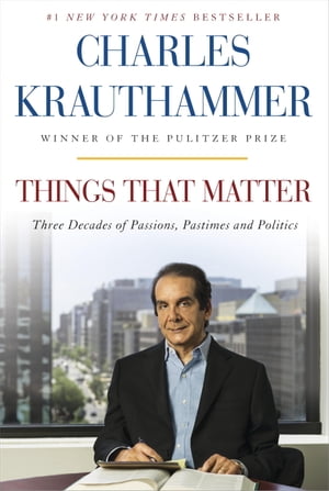 Things That Matter Three Decades of Passions, Pastimes and Politics【電子書籍】[ Charles Krauthammer ]