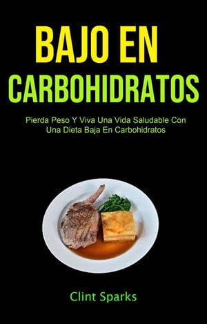 Bajo En Carbohidratos: Pierda Peso Y Viva Una Vi