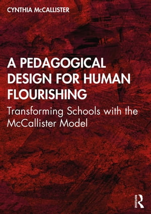 A Pedagogical Design for Human Flourishing Transforming Schools with the McCallister ModelŻҽҡ[ Cynthia McCallister ]