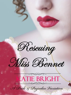 Rescuing Miss Bennet A Pride and Prejudice Variation【電子書籍】[ Katie Bright ]