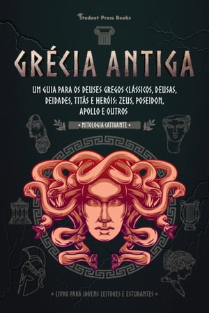 Gr?cia Antiga: Um guia para os Deuses gregos cl?ssicos, Deusas, Deidades, Tit?s e Her?is: Zeus, Poseidon, Apollo e Outros (Livro para Jovens Leitores e Estudantes)