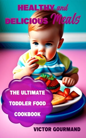 "Healthy and Delicious Meals: The Ultimate Toddler Food Cookbook