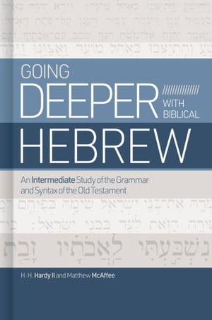 Going Deeper with Biblical Hebrew An Intermediate Study of the Grammar and Syntax of the Old Testament【電子書籍】 Matthew McAffee