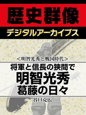 ＜明智光秀と戦国時代＞将軍と信長の狭間で 明智光秀葛藤の日々【電子書籍】[ 谷口克広 ]