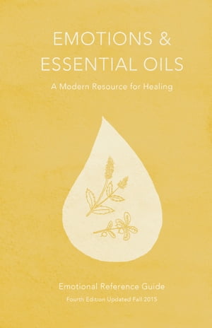 Emotions Essential Oils: 4th Edition A Modern Resource for Healing【電子書籍】 Enlighten