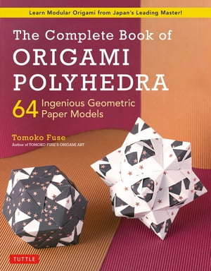 Complete Book of Origami Polyhedra 64 Ingenious Geometric Paper Models (Learn Modular Origami from Japan's Leading Master!)