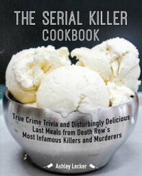 The Serial Killer Cookbook True Crime Trivia and Disturbingly Delicious Last Meals from Death Row's Most Infamous Killers and Murderers【電子書籍】[ Ashley Lecker ]