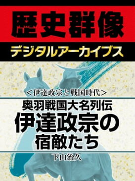 ＜伊達政宗と戦国時代＞奥羽戦国大名列伝 伊達政宗の宿敵たち【電子書籍】[ 下山治久 ]