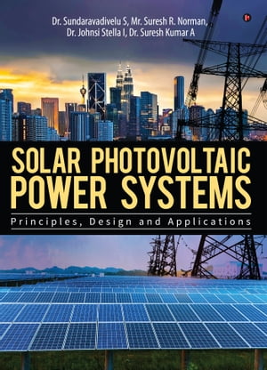 Solar Photovoltaic Power Systems Principles,Design and Applications【電子書籍】[ Dr. Sundaravadivelu S ]