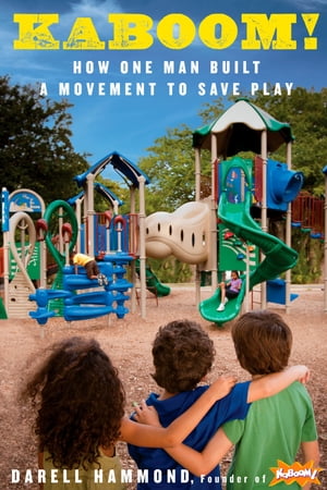 KaBOOM How One Man Built a Movement to Save Play【電子書籍】 Darell Hammond