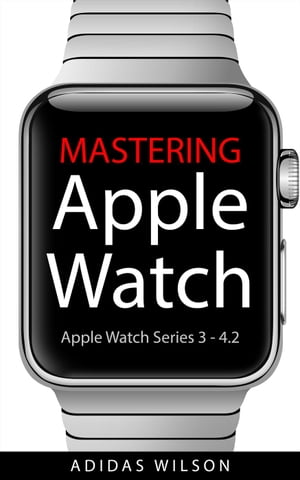 Mastering Apple Watch - Apple Watch Series 3 - 4.2【電子書籍】[ Adidas Wilson ]