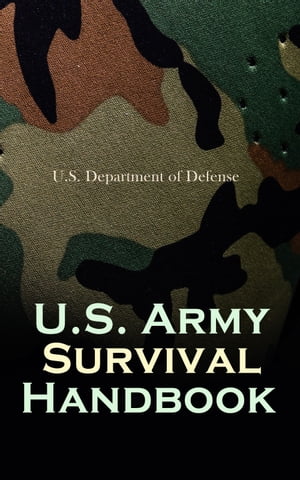 U.S. Army Survival Handbook Find Water & Food in Any Environment, Master Field Orientation and Learn How to Protect Yourself【電子書籍】[ U.S. Department of Defense ]