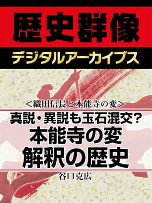 ＜織田信長と本能寺の変＞真説・異説も玉石混交？ 本能寺の変解釈の歴史