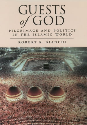 Guests of God Pilgrimage and Politics in the Islamic WorldŻҽҡ[ Robert Bianchi ]