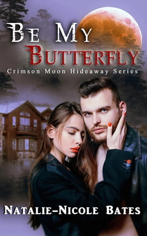 Be My Butterfly Crimson Moon Hideaway, #1【電子書籍】[ Natalie-Nicole Bates ]